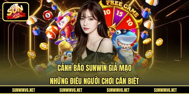 Cảnh Báo SUNWIN Giả Mạo - Những Điều Người Chơi Cần Biết