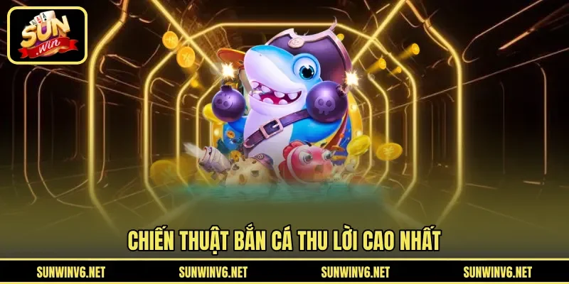 Chiến thuật bắn cá thu lời cao nhất