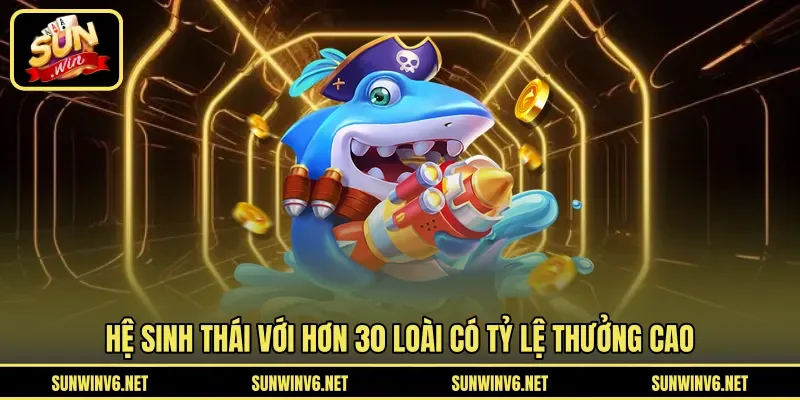 Hệ sinh thái với hơn 30 loài có tỷ lệ thưởng cao