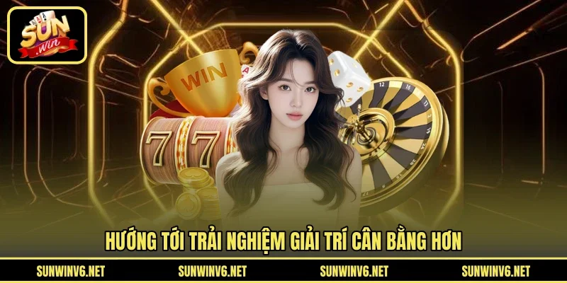 Hướng tới trải nghiệm giải trí cân bằng hơn