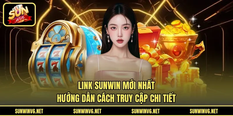 Link SUNWIN Mới Nhất - Hướng Dẫn Cách Truy Cập Chi Tiết