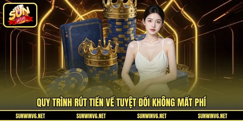 Quy trình rút tiền về tuyệt đối không mất phí