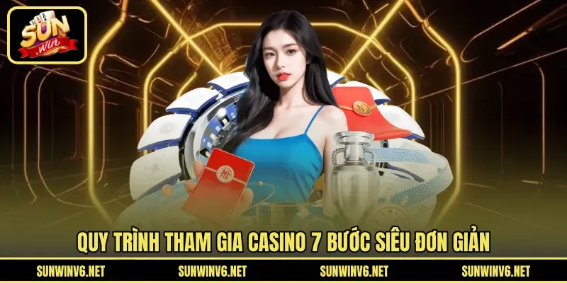 Quy trình tham gia casino 7 bước siêu đơn giản