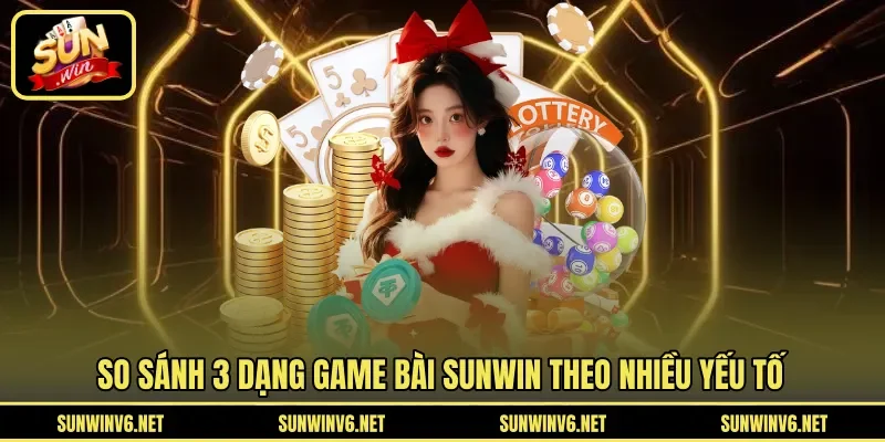 So sánh 3 dạng game bài SUNWIN theo nhiều yếu tố