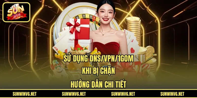 Sử Dụng DNS/VPN/1Gom Khi Bị Chặn - Hướng Dẫn Chi Tiết