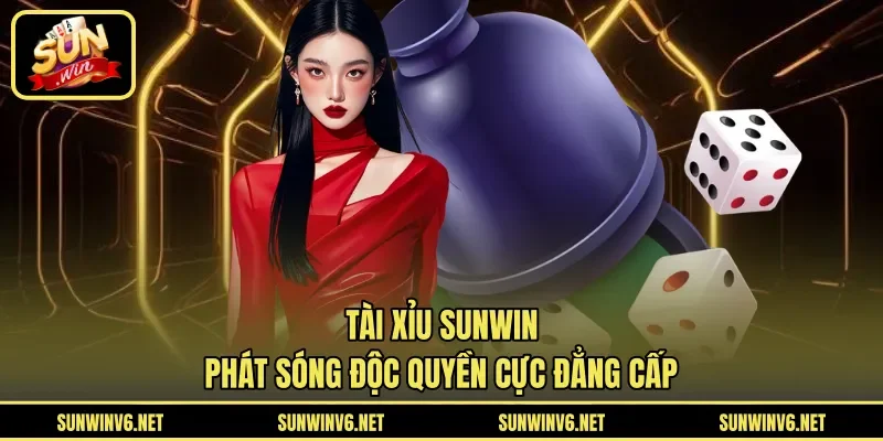 Tài xỉu SUNWIN phát sóng độc quyền cực đẳng cấp